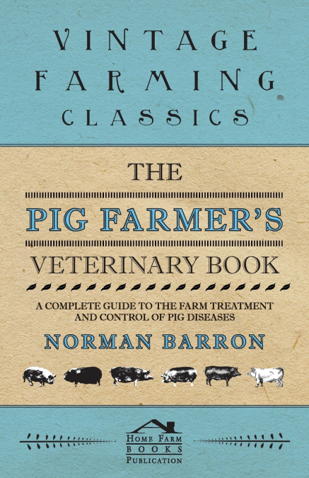 The Pig Farmer’s Veterinary Book - A Complete Guide to the Farm Treatment and Control of Pig Diseases