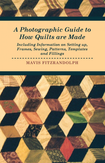 A Photographic Guide to How Quilts are Made - Including Information on Setting up, Frames, Sewing, Patterns, Templates and Fillings