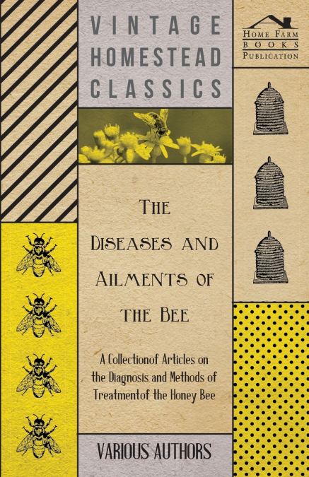 The Diseases and Ailments of the Bee - A Collection of Articles on the Diagnosis and Methods of Treatment of the Honey Bee