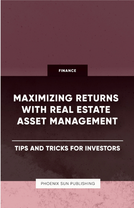 Maximizing Returns with Real Estate Asset Management - Tips and Tricks for Investors