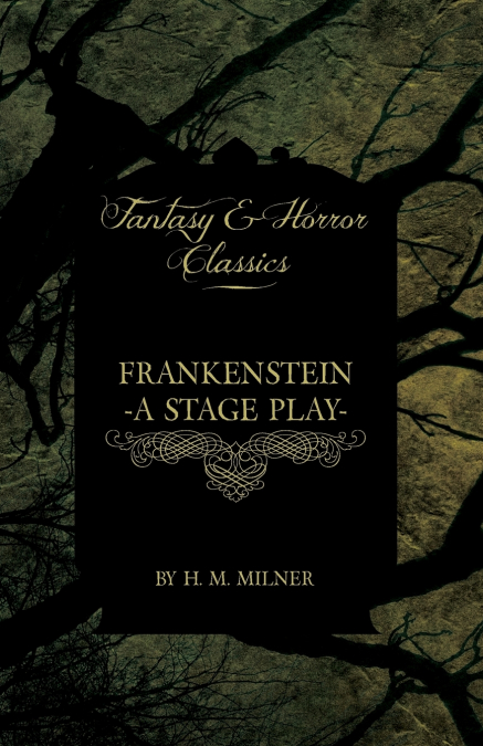Frankenstein - Or, the Man and the Monster - A Stage Play (Fantasy and Horror Classics)