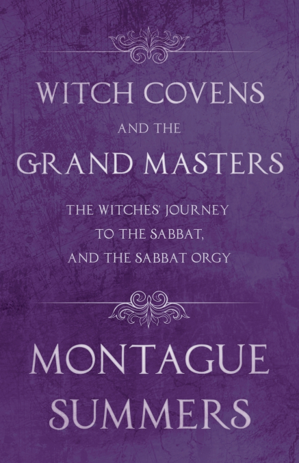 Witch Covens and the Grand Masters - The Witches’ Journey to the Sabbat, and the Sabbat Orgy (Fantasy and Horror Classics)