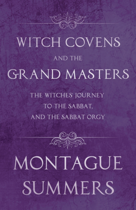 Witch Covens and the Grand Masters - The Witches’ Journey to the Sabbat, and the Sabbat Orgy (Fantasy and Horror Classics)