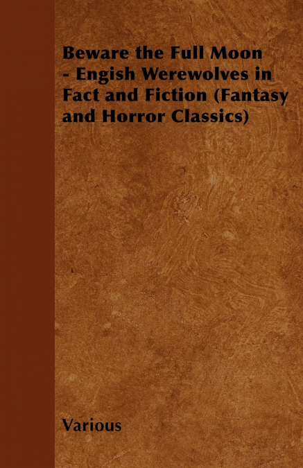 Beware the Full Moon - Engish Werewolves in Fact and Fiction (Fantasy and Horror Classics)