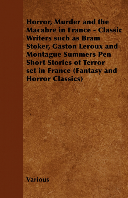 Horror, Murder and the Macabre in France - Classic Writers Such as Bram Stoker, Gaston LeRoux and Montague Summers Pen Short Stories of Terror Set in