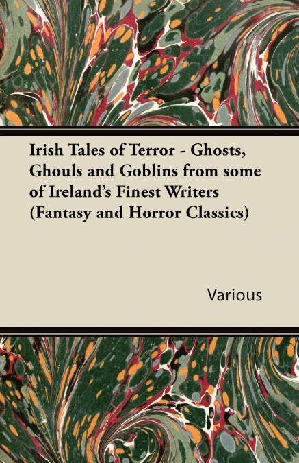 Irish Tales of Terror - Ghosts, Ghouls and Goblins from Some of Ireland’s Finest Writers (Fantasy and Horror Classics)