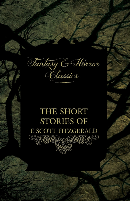 The Strange & Mysterious Tales of F. Scott Fitzgerald - Including the Curious Case of Benjamin Button