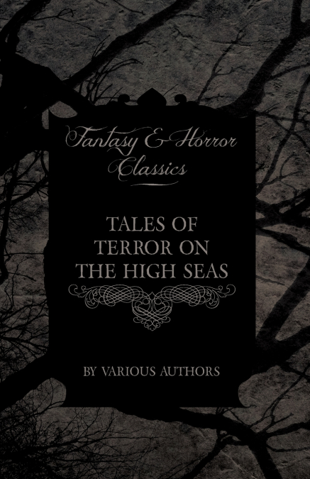 Tales of Terror on the High Seas - Short Stories of Ghostly Galleons and Fearful Storms from Some of the Finest Writers Such as Edgar Allan Poe and Si