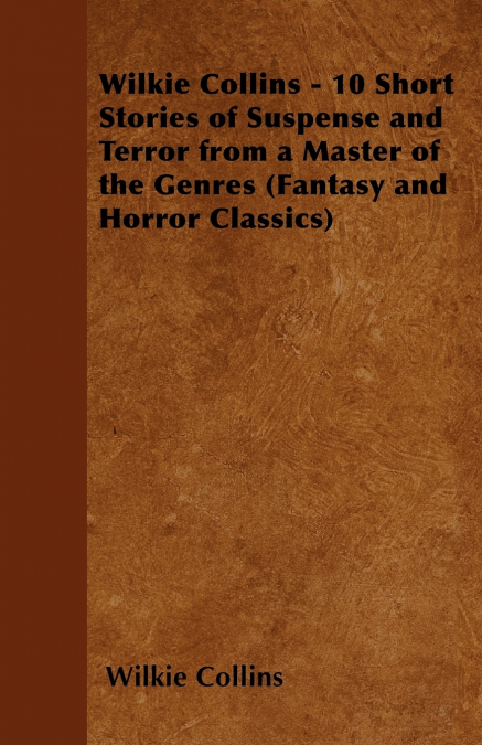 Wilkie Collins - 10 Short Stories of Suspense and Terror from a Master of the Genres (Fantasy and Horror Classics)