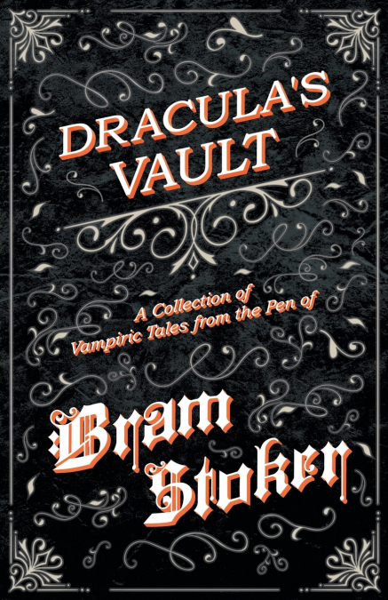 The Vault of Dracula - A Collection of Vampiric Tales from the Pen of Bram Stoker (Fantasy and Horror Classics)