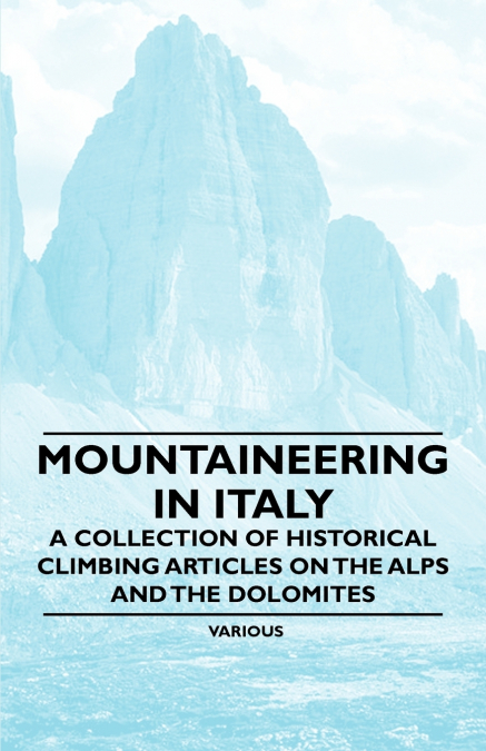 Mountaineering in Italy - A Collection of Historical Climbing Articles on the Alps and the Dolomites