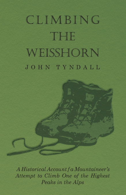 Climbing the Weisshorn - A Historical Account of a Mountaineer’s Attempt to Climb One of the Highest Peaks in the Alps