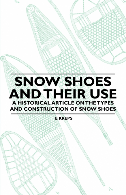Snow Shoes and Their Use - A Historical Article on the Types and Construction of Snow Shoes