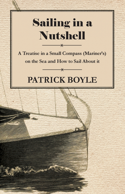 Sailing in a Nutshell - A Treatise in a Small Compass (Mariner’s) on the Sea and How to Sail About it