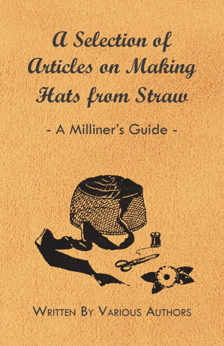 A Selection of Articles on Making Hats from Straw - A Milliner’s Guide