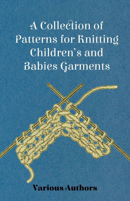 A Collection of Patterns for Knitting Children’s and Babies Garments