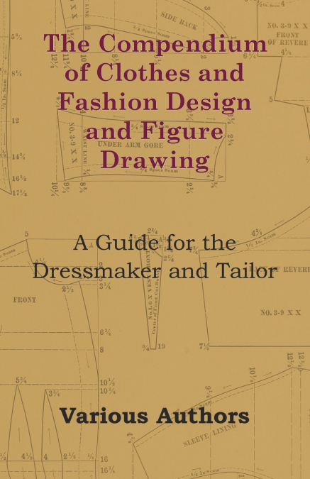 The Compendium of Clothes and Fashion Design and Figure Drawing - A Guide for the Dressmaker and Tailor