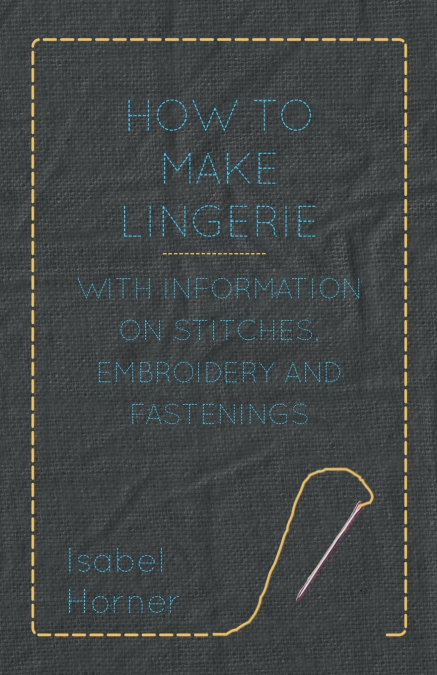 How to Make Lingerie - With Information on Stitches, Embroidery and Fastenings