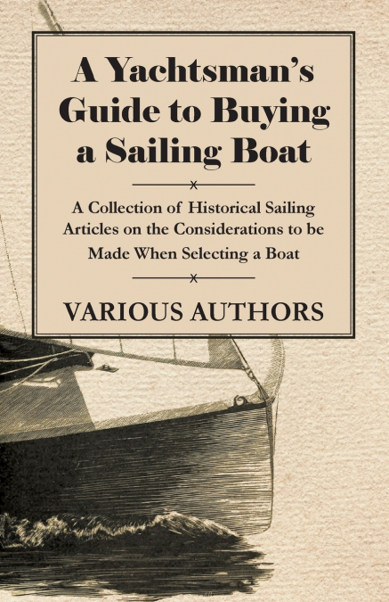 A Yachtsman’s Guide to Buying a Sailing Boat - A Collection of Historical Sailing Articles on the Considerations to be Made When Selecting a Boat