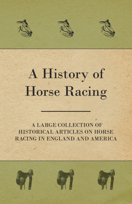 A History of Horse Racing - A Large Collection of Historical Articles on Horse Racing in England and America