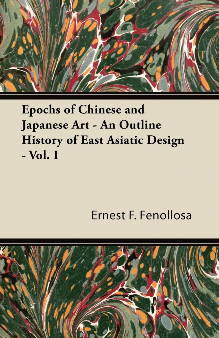 Epochs of Chinese and Japanese Art - An Outline History of East Asiatic Design - Vol. I