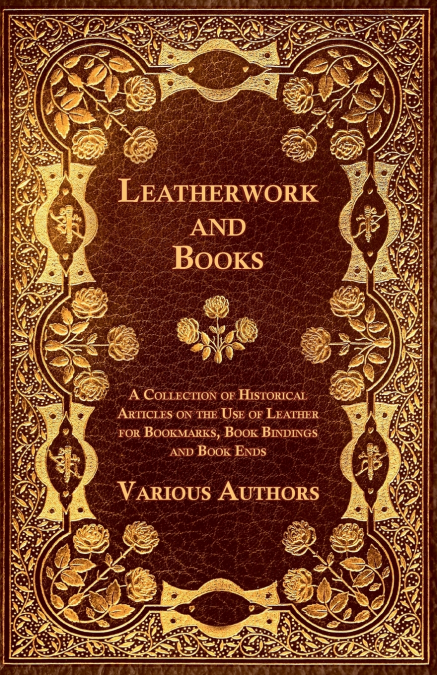Leatherwork and Books - A Collection of Historical Articles on the Use of Leather for Bookmarks, Book Bindings and Book Ends