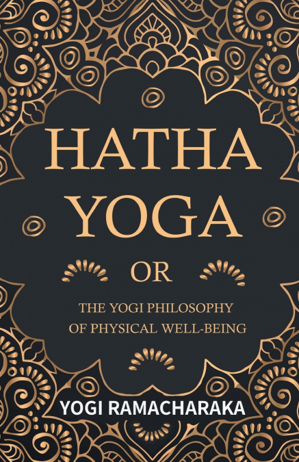 Hatha Yoga Or, The Yogi Philosophy of Physical Well-Being