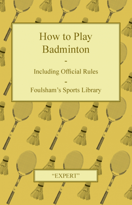 How to Play Badminton - Including Official Rules - Foulsham’s Sports Library