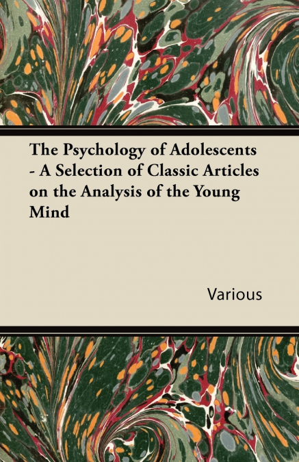 The Psychology of Adolescents - A Selection of Classic Articles on the Analysis of the Young Mind