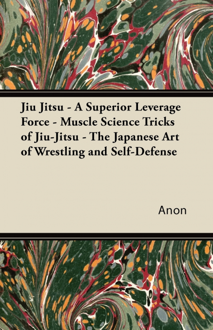 Jiu Jitsu - A Superior Leverage Force - Muscle Science Tricks of Jiu-Jitsu - The Japanese Art of Wrestling and Self-Defense