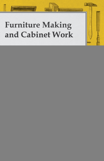 Furniture Making and Cabinet Work - A Handbook