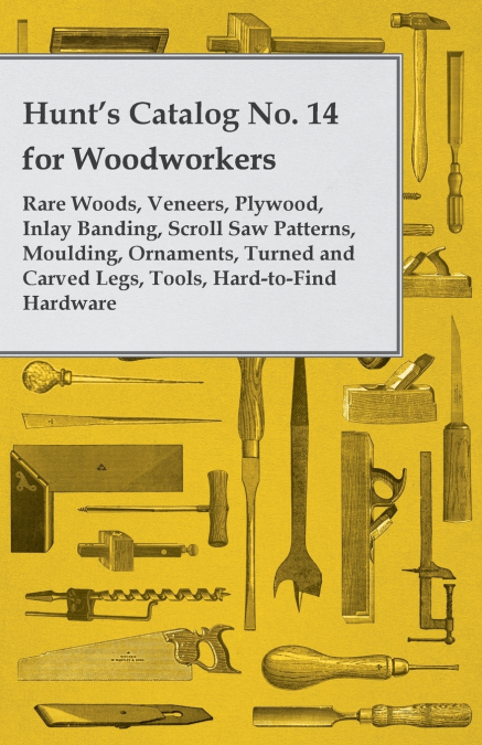 Hunt’s Catalog No. 14 for Woodworkers - Rare Woods, Veneers, Plywood, Inlay Banding, Scroll Saw Patterns, Moulding, Ornaments, Turned and Carved Legs,