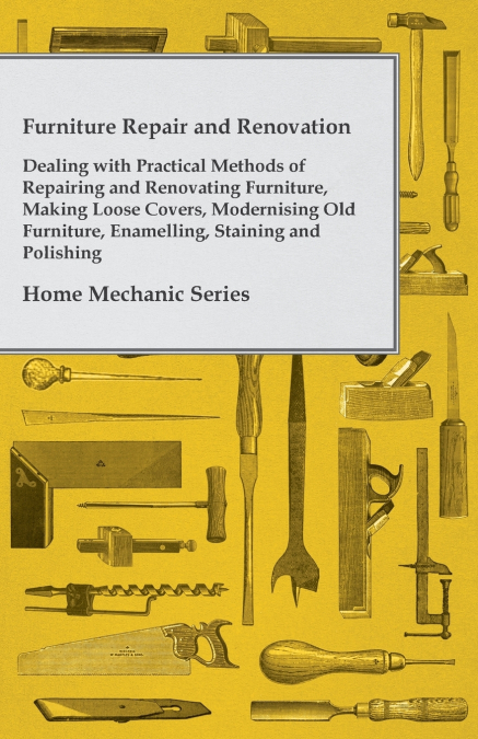 Furniture Repair and Renovation - Dealing with Practical Methods of Repairing and Renovating Furniture, Making Loose Covers, Modernising Old Furniture, Enamelling, Staining and Polishing - Home Mechan
