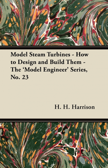 Model Steam Turbines - How to Design and Build Them - The ’Model Engineer’ Series, No. 23