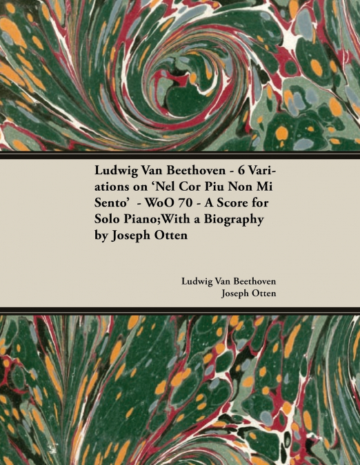 Ludwig Van Beethoven - 6 Variations on ’Nel Cor Piu Non Mi Sento’  - WoO 70 - A Score for Solo Piano;With a Biography by Joseph Otten;With a Biography by Joseph Otten