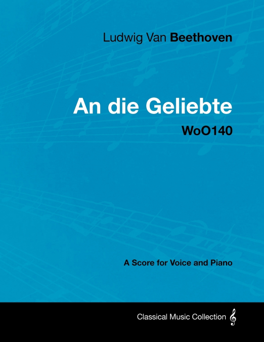 Ludwig Van Beethoven - An Die Geliebte - Woo140 - A Score for Voice and Piano