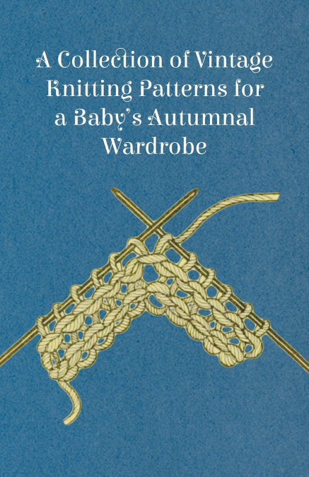 A Collection of Vintage Knitting Patterns for a Baby’s Autumnal Wardrobe