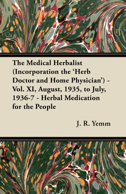 The Medical Herbalist (Incorporation the ’Herb Doctor and Home Physician’) - Vol. XI, August, 1935, to July, 1936-7 - Herbal Medication for the People