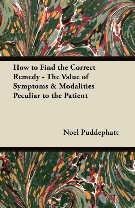 How to Find the Correct Remedy - The Value of Symptoms & Modalities Peculiar to the Patient