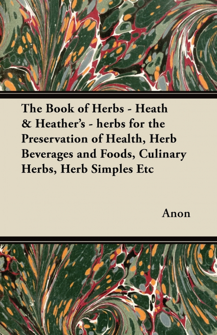 The Book of Herbs - Heath & Heather’s - herbs for the Preservation of Health, Herb Beverages and Foods, Culinary Herbs, Herb Simples Etc