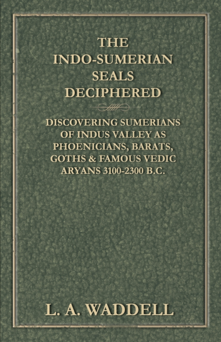 The Indo-Sumerian Seals Deciphered - Discovering Sumerians of Indus Valley as Phoenicians, Barats, Goths & Famous Vedic Aryans 3100-2300 B.C.