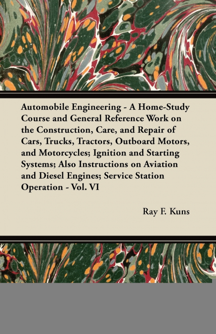 Automobile Engineering - A Home-Study Course and General Reference Work on the Construction, Care, and Repair of Cars, Trucks, Tractors, Outboard Motors, and Motorcycles; Ignition and Starting Systems