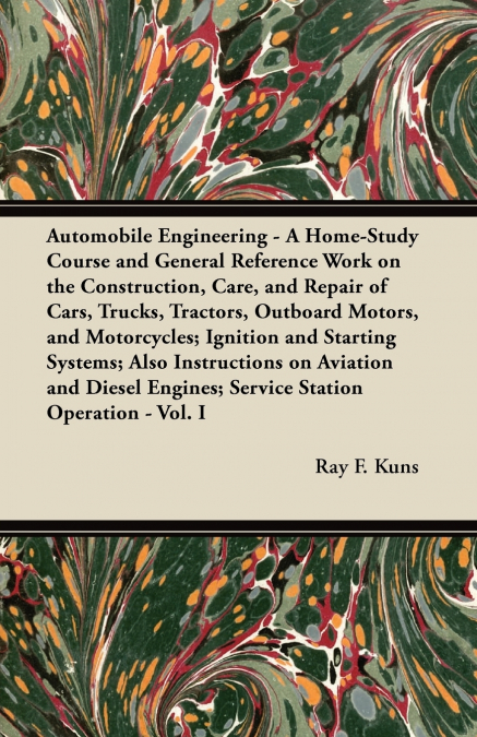 Automobile Engineering - A Home-Study Course and General Reference Work on the Construction, Care, and Repair of Cars, Trucks, Tractors, Outboard Motors, and Motorcycles; Ignition and Starting Systems