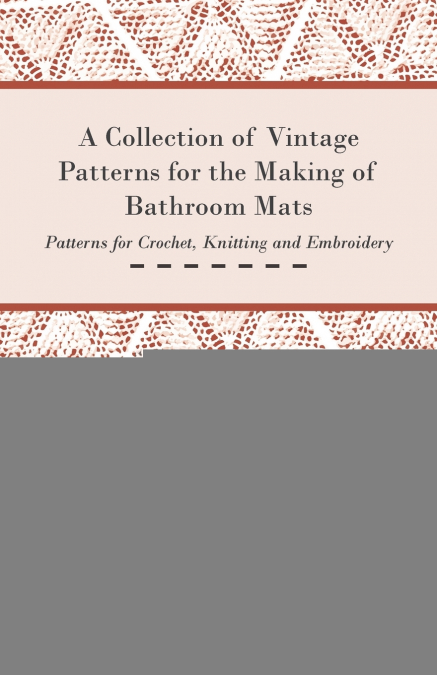 A Collection of Vintage Patterns for the Making of Bathroom Mats - Patterns for Crochet, Knitting and Embroidery