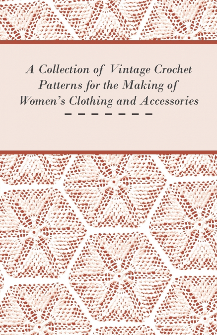 A Collection of Vintage Crochet Patterns for the Making of Women’s Clothing and Accessories