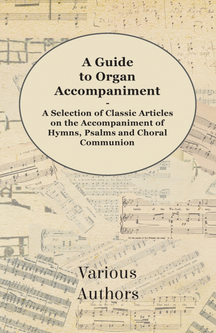 A Guide to Organ Accompaniment - A Selection of Classic Articles on the Accompaniment of Hymns, Psalms and Choral Communion