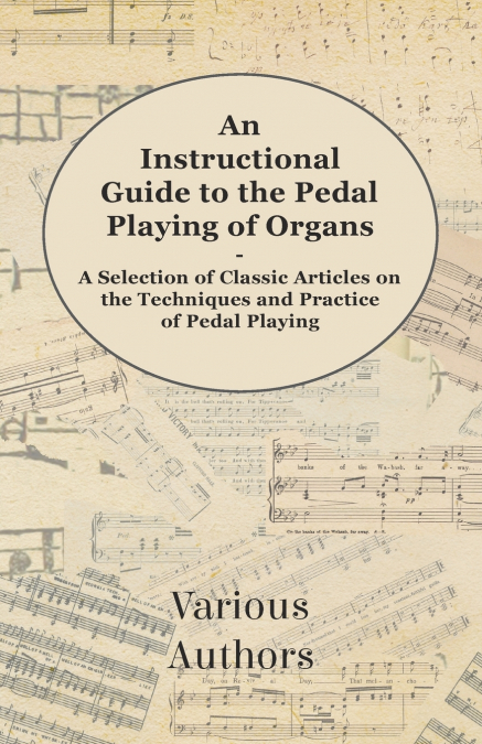 An Instructional Guide to the Pedal Playing of Organs - A Selection of Classic Articles on the Techniques and Practice of Pedal Playing