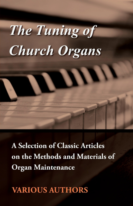 The Tuning of Church Organs - A Selection of Classic Articles on the Methods and Materials of Organ Maintenance