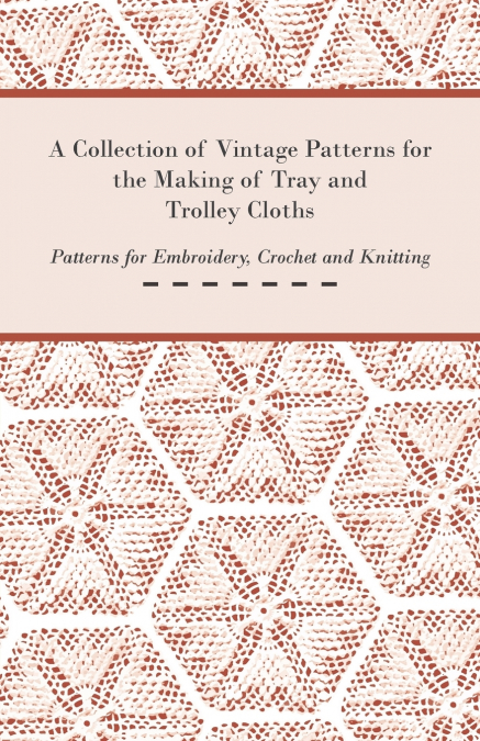 A Collection of Vintage Patterns for the Making of Tray and Trolley Cloths; Patterns for Embroidery, Crochet and Knitting