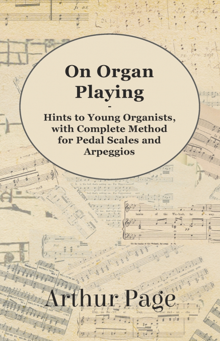 On Organ Playing - Hints to Young Organists, with Complete Method for Pedal Scales and Arpeggios